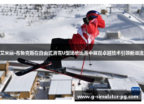 艾米丽·布鲁克斯在自由式滑雪U型场地比赛中展现卓越技术引领新潮流