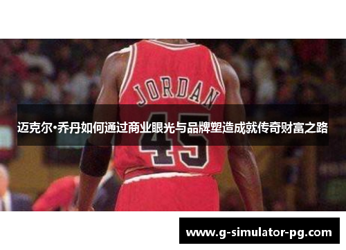 迈克尔·乔丹如何通过商业眼光与品牌塑造成就传奇财富之路