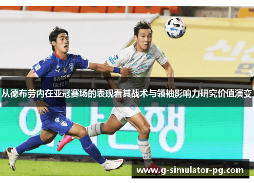 从德布劳内在亚冠赛场的表现看其战术与领袖影响力研究价值演变