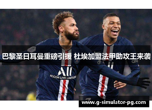 巴黎圣日耳曼重磅引援 杜埃加盟法甲助攻王来袭