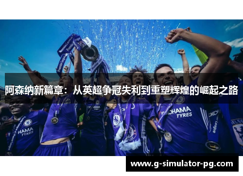 阿森纳新篇章：从英超争冠失利到重塑辉煌的崛起之路