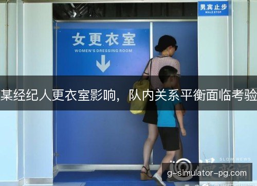 某经纪人更衣室影响，队内关系平衡面临考验